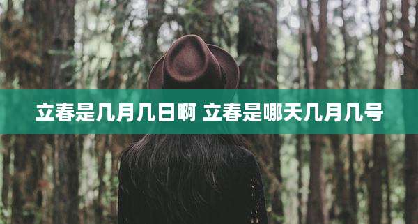 立春是几月几日啊 立春是哪天几月几号