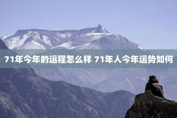 71年今年的运程怎么样 71年人今年运势如何