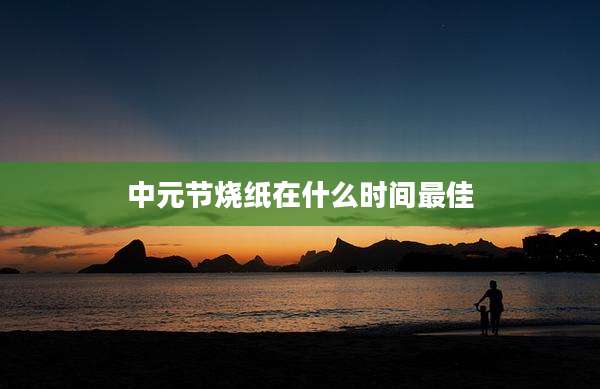 中元节烧纸在什么时间最佳