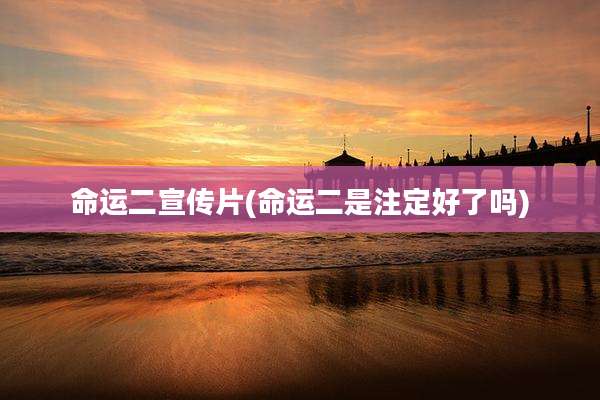 命运二宣传片(命运二是注定好了吗)