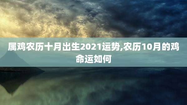 属鸡农历十月出生2021运势,农历10月的鸡命运如何