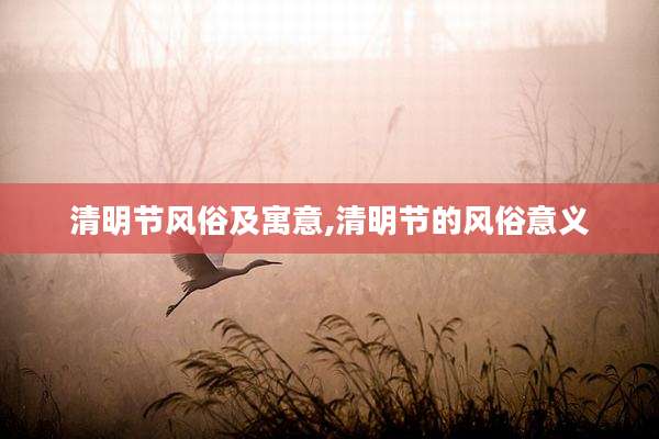 清明节风俗及寓意,清明节的风俗意义