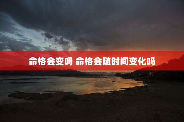 命格会变吗 命格会随时间变化吗