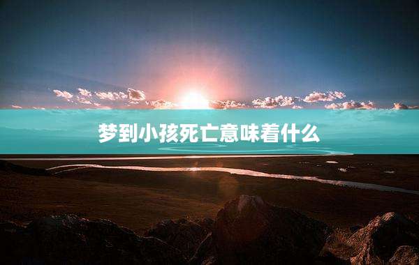 梦到小孩死亡意味着什么
