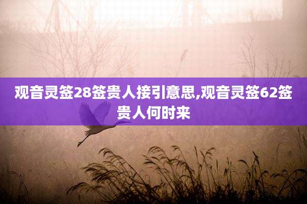 观音灵签28签贵人接引意思,观音灵签62签贵人何时来