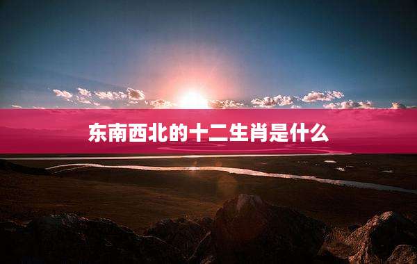 东南西北的十二生肖是什么