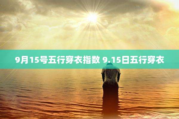 9月15号五行穿衣指数 9.15日五行穿衣