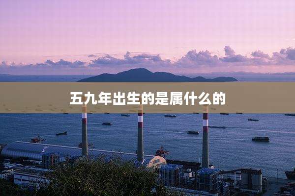 五九年出生的是属什么的