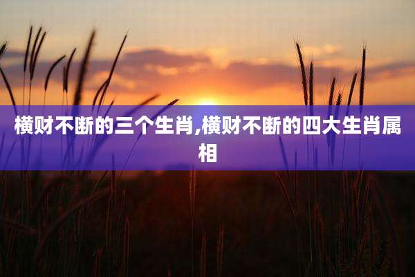 横财不断的三个生肖,横财不断的四大生肖属相