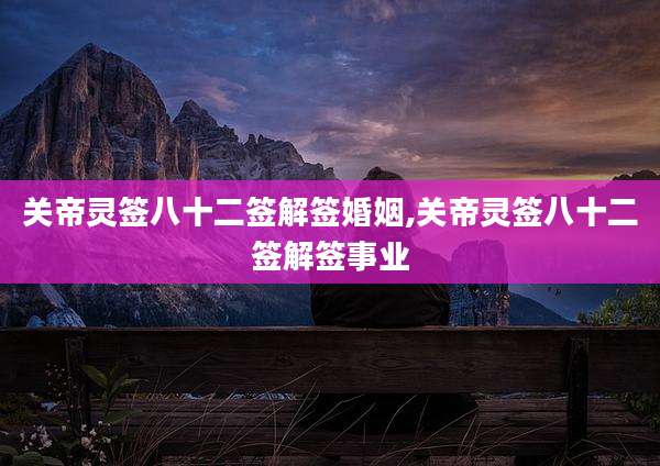关帝灵签八十二签解签婚姻,关帝灵签八十二签解签事业