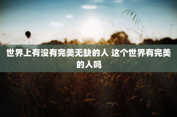 世界上有没有完美无缺的人 这个世界有完美的人吗