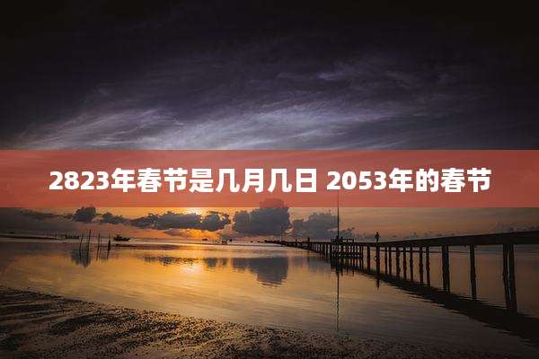 2823年春节是几月几日 2053年的春节