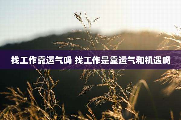 找工作靠运气吗 找工作是靠运气和机遇吗