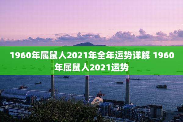 1960年属鼠人2021年全年运势详解 1960年属鼠人2021运势