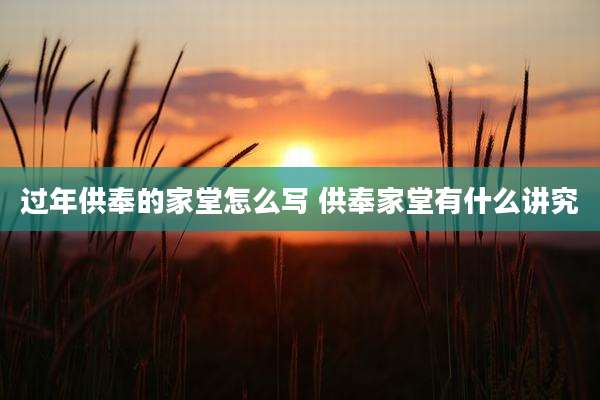 过年供奉的家堂怎么写 供奉家堂有什么讲究