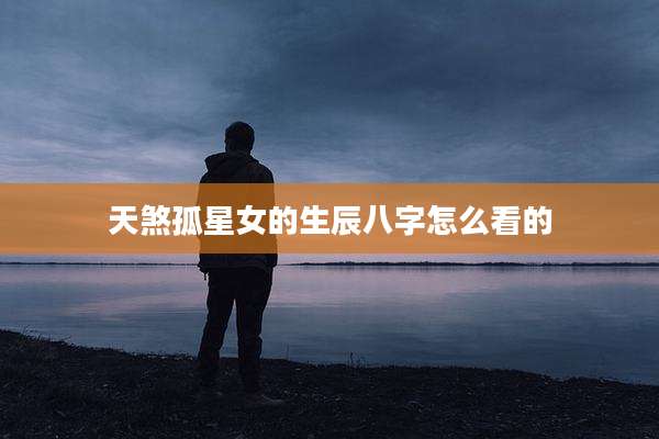 天煞孤星女的生辰八字怎么看的