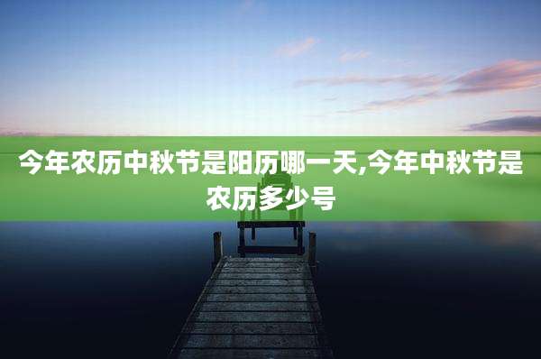 今年农历中秋节是阳历哪一天,今年中秋节是农历多少号