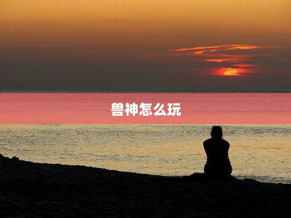 兽神怎么玩