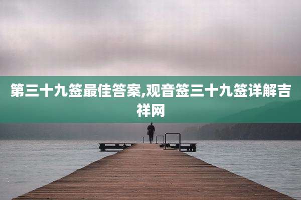 第三十九签最佳答案,观音签三十九签详解吉祥网