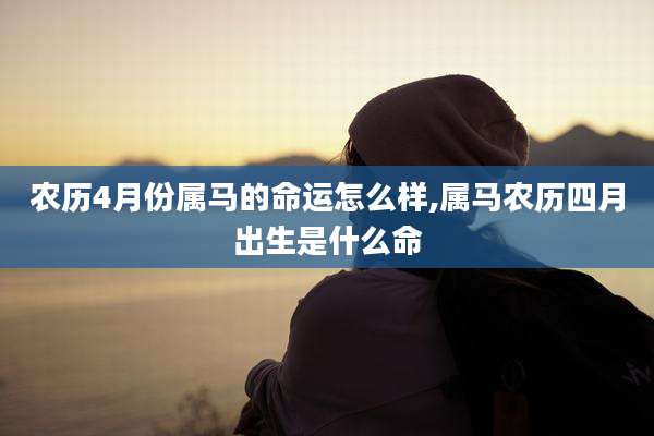 农历4月份属马的命运怎么样,属马农历四月出生是什么命