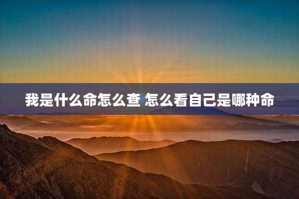 我是什么命怎么查 怎么看自己是哪种命