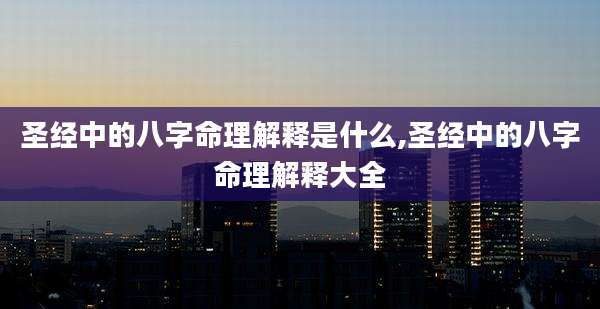 圣经中的八字命理解释是什么,圣经中的八字命理解释大全