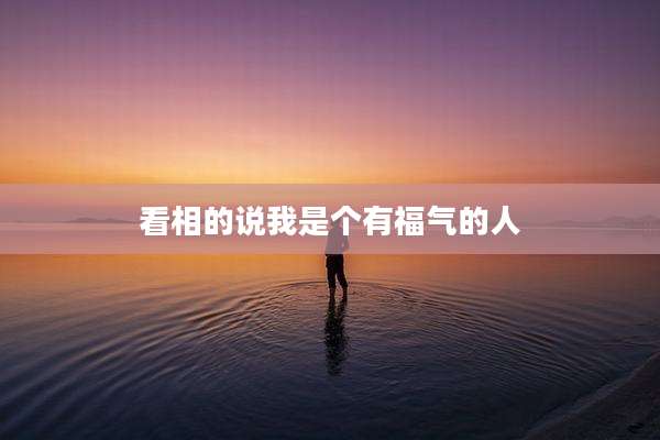 看相的说我是个有福气的人