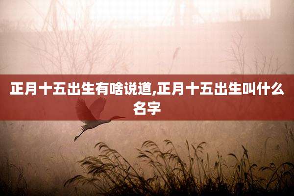 正月十五出生有啥说道,正月十五出生叫什么名字
