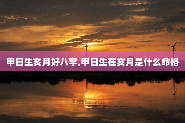 甲日生亥月好八字,甲日生在亥月是什么命格