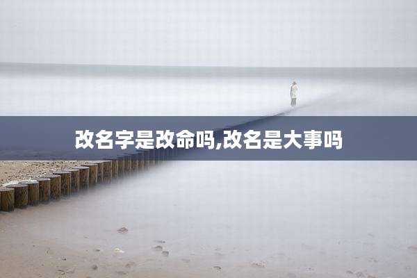改名字是改命吗,改名是大事吗