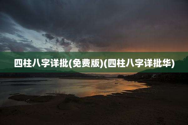 四柱八字详批(免费版)(四柱八字详批华)