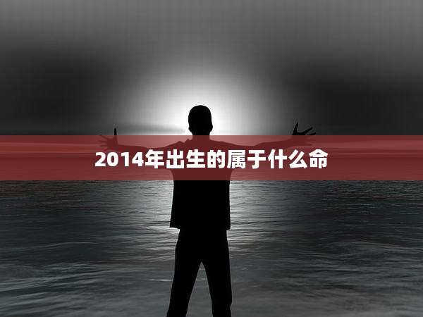 2014年出生的属于什么命