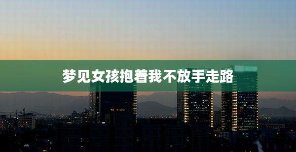 梦见女孩抱着我不放手走路