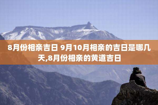 8月份相亲吉日 9月10月相亲的吉日是哪几天,8月份相亲的黄道吉日