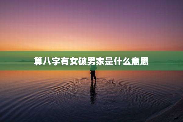 算八字有女破男家是什么意思