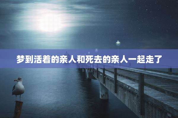 梦到活着的亲人和死去的亲人一起走了