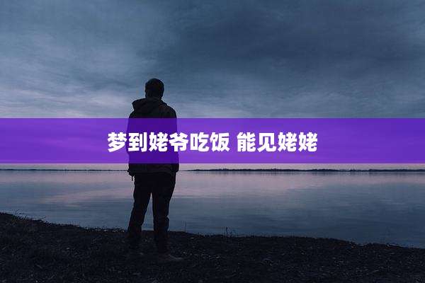 梦到姥爷吃饭 能见姥姥