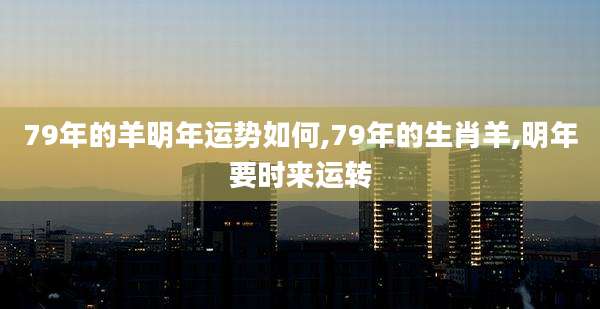 79年的羊明年运势如何,79年的生肖羊,明年要时来运转