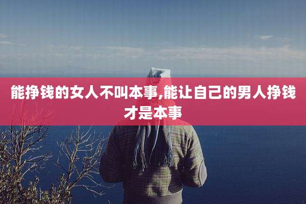 能挣钱的女人不叫本事,能让自己的男人挣钱才是本事