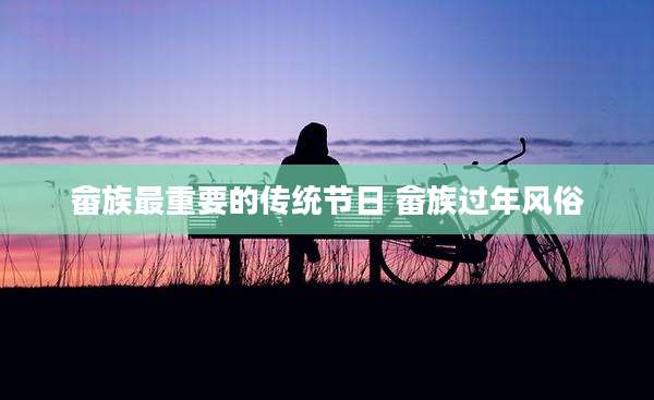 畲族最重要的传统节日 畲族过年风俗