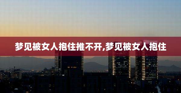 梦见被女人抱住推不开,梦见被女人抱住