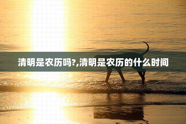清明是农历吗?,清明是农历的什么时间