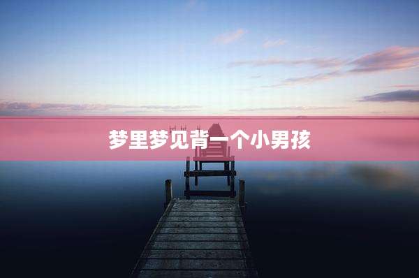 梦里梦见背一个小男孩