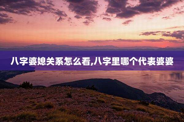 八字婆媳关系怎么看,八字里哪个代表婆婆