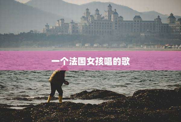 一个法国女孩唱的歌