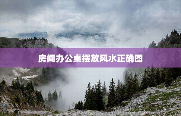 房间办公桌摆放风水正确图