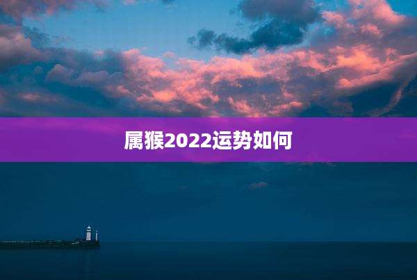 属猴2022运势如何