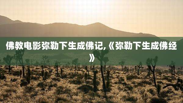 佛教电影弥勒下生成佛记,《弥勒下生成佛经》