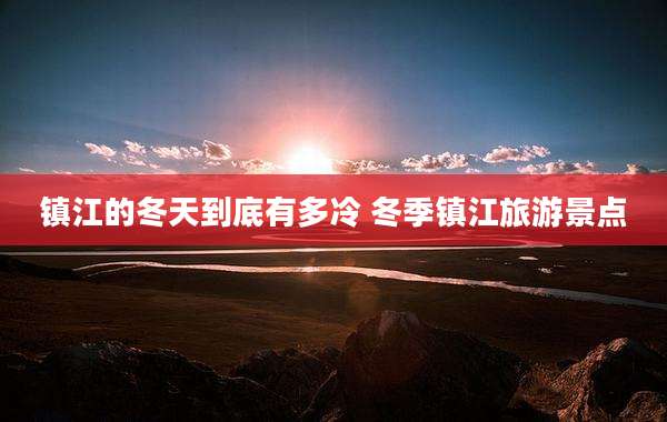 镇江的冬天到底有多冷 冬季镇江旅游景点