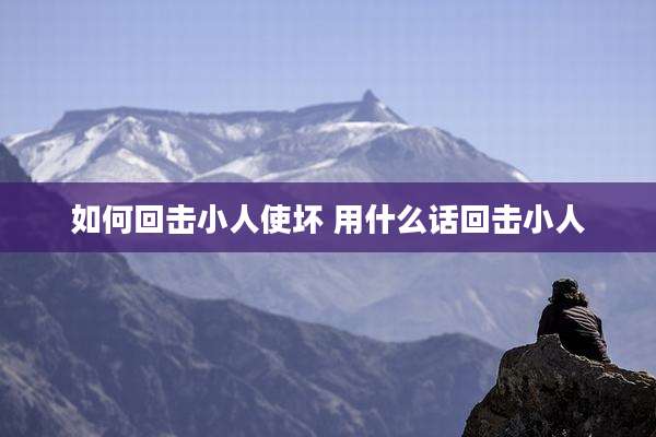 如何回击小人使坏 用什么话回击小人